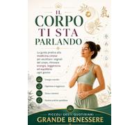 Il Corpo ti Sta Parlando: La guida pratica alla medicina cinese per ascoltare i segnali del corpo, ritrovare energia, leggerezza ed equilibrio ogni giorno