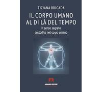 Il corpo umano al di là del tempo. Il senso segreto custodito nel corpo umano (Scaffale aperto)