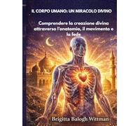 IL CORPO UMANO: UN MIRACOLO DIVINO: Comprendere la creazione divina attraverso l’anatomia, il movimento e la fede