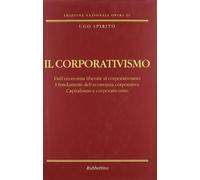 Il corporativismo. Dall'economia liberale al corporativismo. I fondamenti dell'economia corporativa. Capitalismo e corporativismo (Edizione nazionale opere di Ugo Spirito)
