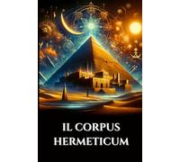 IL CORPUS HERMETICUM: Antichi insegnamenti greco-egiziani il divino Pimandro, la Tavola di Smeraldo e il Kybalion sulla Gnosi, l'Alchimia e il Cosmo ... (Italian Edition) (Serie Saggezza Celeste)