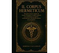IL CORPUS HERMETICUM: Gli scritti ermetici completi di Ermete Trismegisto in inglese moderno con commentario ai capitoli e un'introduzione alla filosofia ermetica per principianti.