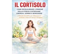 Il Cortisolo: Come Riequilibrare l'Ormone dello Stress e Ritrovare Energia, Sonno e Benessere: Il Metodo Scientifico per Abbassare il Cortisolo, ... lo Stress in 30 Giorni (Ascolta il Tuo Corpo)