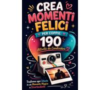 IL CREA MOMENTI FELICI PER COPPIE: 190 Attività da Condividere, Trasforma ogni Istante in un Momento Magico e Divertende: Ricordi Indelebili ed ... Riaccendere il Gioco e la Passione di Coppia