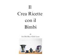 Il Crea Ricette con il Bimbi di Iris Del Blu e Gluk Leon (Il Crea Ricette di...)
