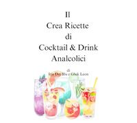 Il Crea Ricette di Cocktail & Drink analcolici di Iris Del Blu e Gluk Leon