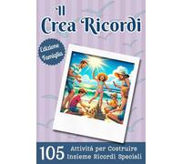 Il Crea Ricordi: Edizione Famiglia: Un viaggio di 105 Attività, Divertimento e Complicità per Creare e Custodire i Ricordi più Preziosi.