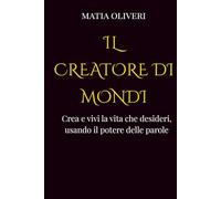 Il creatore di mondi: Crea e vivi la vita che desideri, usando il potere delle parole