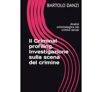Il Criminal profiling. Investigazione sulla scena del crimine: Analisi criminologica nei crimini seriali