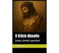 Il Cristo dissolto: Eresie, simboli, sparizioni (I mille volti di Cristo)