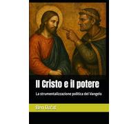 Il Cristo e il potere: La strumentalizzazione politica del Vangelo (I mille volti di Cristo)