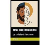 Il Cristo ebreo, il Cristo non ebreo: Le radici del Salvatore: 1 (I Mille Volti di Cristo)