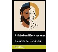 Il Cristo ebreo, il Cristo non ebreo: Le radici del Salvatore (I mille volti di Cristo)