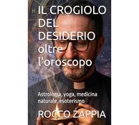 IL CROGIOLO DEL DESIDERIO oltre l'oroscopo: Astrologia, yoga, medicina naturale, esoterismo (AUTOBIOGRAFIA)