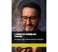 IL CROGIOLO DEL DESIDERIO oltre l'oroscopo: Astrologia, yoga, medicina naturale, esoterismo (AUTOBIOGRAFIA)