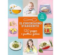 Il cucchiaino d'argento. 120 pappe e piattini golosi. Da 0 a 5 anni