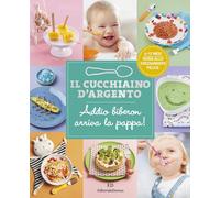 Il cucchiaino d'argento. Ediz. a colori. Addio biberon arriva la pappa! Guida allo svezzamento felice 6-12 mesi (Vol. 11)