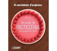 Il Cucchiaio d'Argento. Scuola di pasticceria. Basi, preparazioni e ricette