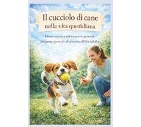 IL CUCCIOLO DI CANE NELLA VITA QUOTIDIANA: Osservazioni e informazioni generali dal primo periodo di crescita all’età adulta