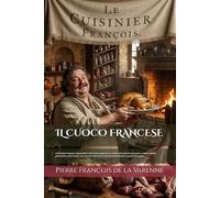 IL CUOCO FRANCESE (Edizione Tradotta, Annotata e Illustrata): Le Cuisinier François, Insegnando il modo di ben preparare e condire ogni sorta di carni grasse e magre, legumi, pasticcerie e altre ...