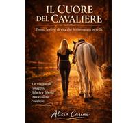 Il Cuore del Cavaliere: Trenta lezioni di vita che ho imparato in sella. Un viaggio di coraggio, fiducia e libertà tra cavallo e cavaliere.
