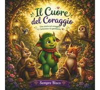 IL CUORE DEL CORAGGIO: Una storia illustrata sulla gestione della paura, l'autostima e le emozioni. Un libro per bambini dai 3 ai 5 anni su amicizia e gentilezza