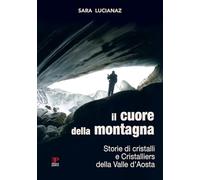 Il cuore della montagna. Storie di cristalli e Cristalliers della Valle d'Aosta