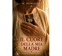 Il Cuore di Mia Madre: Riflessioni, ricordi e gratitudine per la donna che mi ha insegnato l'amore
