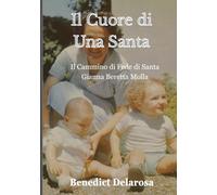 Il Cuore di una Santa: Il cammino di Fede di Santa Gianna Beretta Molla (Biografia santo cattolico)