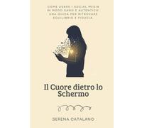 Il Cuore dietro lo Schermo: Come usare i social media in modo sano e autentico: una guida per adolescenti (e genitori) per ritrovare equilibrio e fiducia. (Serie Crescere Insieme Vol. 2)