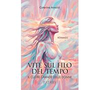 Il cuore grande delle donne. Vite sul filo del tempo
