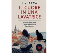 IL CUORE IN UNA LAVATRICE: Risciacquare le ferite. Centrifugare il dolore. Ricominciare.
