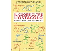 Il cuore oltre l'ostacolo. Rinascere con lo sport (Storie di sport)