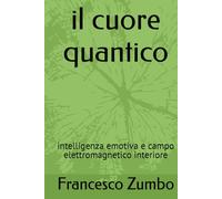 il cuore quantico: intelligenza emotiva e campo elettromagnetico interiore (IMPARA A CONOSCERTI)