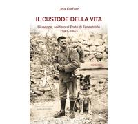 Il custode della vita. Giuseppe, soldato al Forte di Fenestrelle. 1940-1943