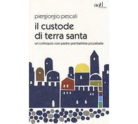 Il custode di Terra Santa. Un colloquio con padre Pierbattista Pizzaballa (Saggi)