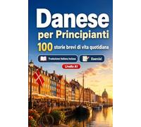 Il danese per Principianti A1: 100 storie brevi di vita quotidiana: Migliora la comprensione e l'espressione scritta con semplici situazioni bilingue della vita quotidiana