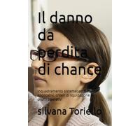 Il danno da perdita di chance: Inquadramento sistematico, Settori applicativi, criteri di liquidazione e profili operativi (diritto privato passo passo)