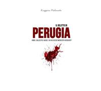 Il delitto di Perugia: Knox, Sollecito, Guede. Chi ha ucciso Meredith Kercher? (I casi di cronaca che hanno sconvolto l'Italia)