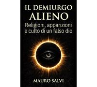 Il demiurgo alieno: Religioni, apparizioni e culto di un falso dio (La trilogia dell'origine)