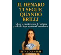 IL DENARO TI SEGUE QUANDO BRILLI: Libera la tua vibrazione di ricchezza grazie alla legge segreta dell'abbondanza.