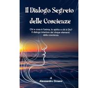 IL DIALOGO SEGRETO DELLE COSCIENZE: Chi e cosa è l’anima, lo spirito e chi è Dio? Il dialogo interiore dei cinque elementi della coscienza.