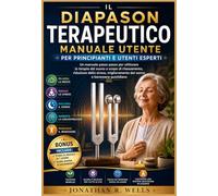 Il Diapason Terapeutico Manuale utente per principianti e utenti esperti: Un manuale passo passo per utilizzare la terapia del suono a scopo di ... del sonno e benessere quotidiano