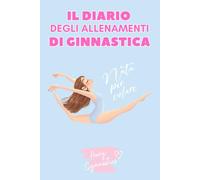 IL DIARIO DEGLI ALLENAMENTI DI GINNASTICA ARTISTICA: Il quaderno per annotare i tuoi progressi e registrare i tuoi allenamenti di ginnastica artistica ... per ginnaste (Il Diario della Ginnasta)