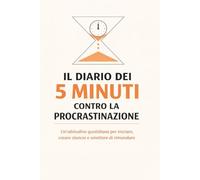 Il Diario dei 5 Minuti Contro la Procrastinazione: Un'abitudine quotidiana per iniziare, creare slancio e smettere di rimandare
