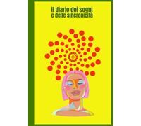 Il diario dei sogni e delle sincronicità: Un diario che ci aiuterà a scoprire il linguaggio simbolico dell'inconscio attraverso sogni e sincronicità