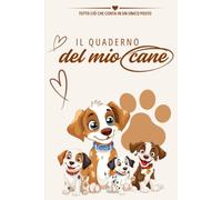 Il Diario del Mio Cane: Il quaderno completo per prenderti cura del tuo amico a quattro zampe, organizzare la sua salute, le sue abitudini e conservare i ricordi più belli
