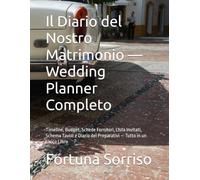 Il Diario del Nostro Matrimonio - Wedding Planner Completo: Timeline, Budget, Schede Fornitori, Lista Invitati, Schema Tavoli e Diario dei Preparativi - Tutto in un Unico Libro