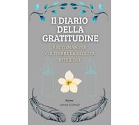 Il DIARIO DELLA GRATITUDINE : Gratitude journal italiano con esercizi quotidiani per coltivare felicità,consapevolezza e benesser interiore-8 ... settimane per coltivare la belezza interiore