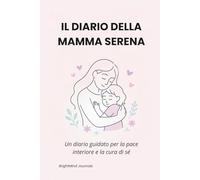 Il Diario della Mamma Serena: Uno spazio guidato per la pace interiore e la cura di sé